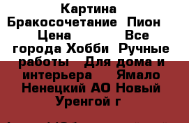 Картина “Бракосочетание (Пион)“ › Цена ­ 3 500 - Все города Хобби. Ручные работы » Для дома и интерьера   . Ямало-Ненецкий АО,Новый Уренгой г.